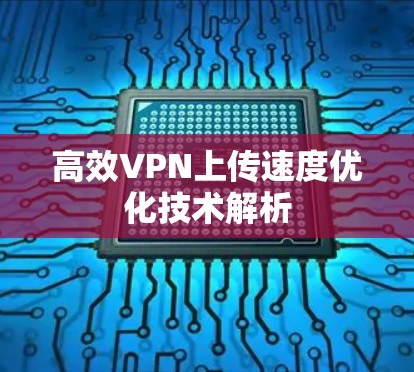 高效VPN上传速度优化技术解析 高效VPN上传速度优化技术解析