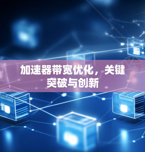 加速器带宽优化,关键突破与创新 加速器带宽优化,关键突破与创新
