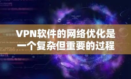VPN软件的网络优化是一个复杂但重要的过程,涉及多个层面的配置和管理。以下是对VPN软件网络优化的详细步骤和建议 VPN软件的网络优化是一个复杂但重要的过程,涉及多个层面的配置和管理。以下是对VPN软件网络优化的详细步骤和建议