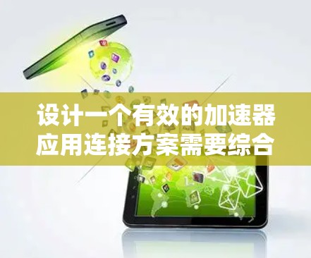 设计一个有效的加速器应用连接方案需要综合考虑多个方面,以确保高效、可靠和用户体验良好的应用。以下是一个结构化的连接方案设计 设计一个有效的加速器应用连接方案需要综合考虑多个方面,以确保高效、可靠和用户体验良好的应用。以下是一个结构化的连接方案设计