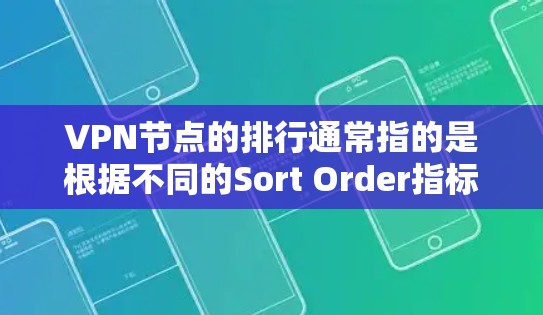 VPN节点的排行通常指的是根据不同的Sort Order指标对节点进行排序。这些指标可以根据用户的需求进行选择。以下是一些常见的Sort Order指标及其推荐 VPN节点的排行通常指的是根据不同的Sort Order指标对节点进行排序。这些指标可以根据用户的需求进行选择。以下是一些常见的Sort Order指标及其推荐