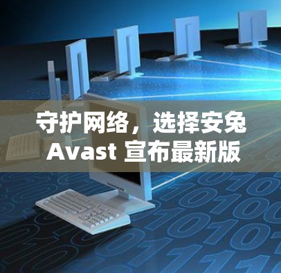 守护网络,选择安兔 Avast 宣布最新版 VPN 安全防护解决方案安兔 Avast 安全防护 解析 守护网络,选择安兔 Avast 宣布最新版 VPN 安全防护解决方案安兔 Avast 安全防护 解析