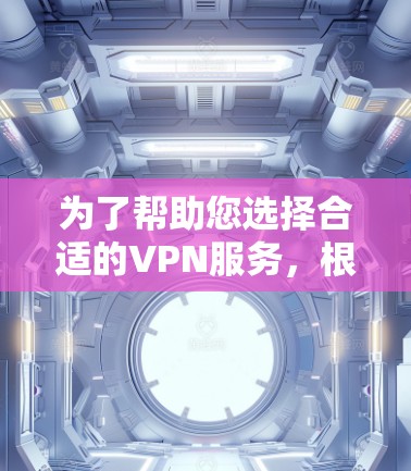为了帮助您选择合适的VPN服务,根据您的设备配置、网络环境和使用习惯进行以下选择 为了帮助您选择合适的VPN服务,根据您的设备配置、网络环境和使用习惯进行以下选择