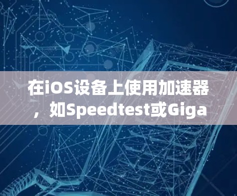 在iOS设备上使用加速器,如Speedtest或Gigabyte,下面是基本的步骤 在iOS设备上使用加速器,如Speedtest或Gigabyte,下面是基本的步骤