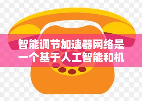 智能调节加速器网络是一个基于人工智能和机器学习的技术领域,旨在优化网络搜索和下载过程。以下是对该领域的总结和扩展 智能调节加速器网络是一个基于人工智能和机器学习的技术领域,旨在优化网络搜索和下载过程。以下是对该领域的总结和扩展