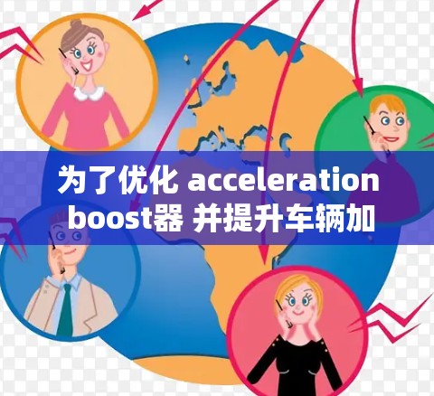 为了优化 acceleration boost器 并提升车辆加速效果,可以按照以下步骤进行 为了优化 acceleration boost器 并提升车辆加速效果,可以按照以下步骤进行