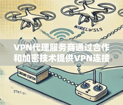 VPN代理服务商通过合作和加密技术提供VPN连接,但存在诸多风险和挑战。以下是详细的安全分析和建议 VPN代理服务商通过合作和加密技术提供VPN连接,但存在诸多风险和挑战。以下是详细的安全分析和建议