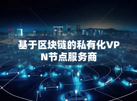 基于区块链的私有化VPN节点服务商 基于区块链的私有化VPN节点服务商