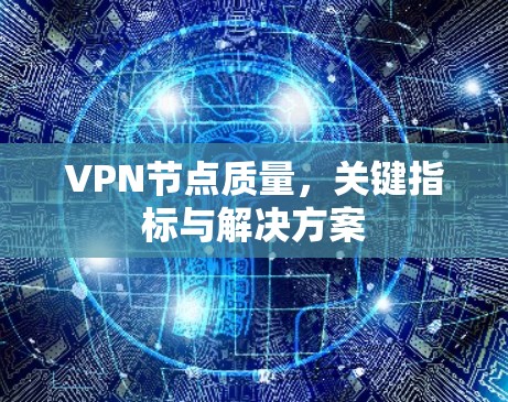 VPN节点质量,关键指标与解决方案 VPN节点质量,关键指标与解决方案