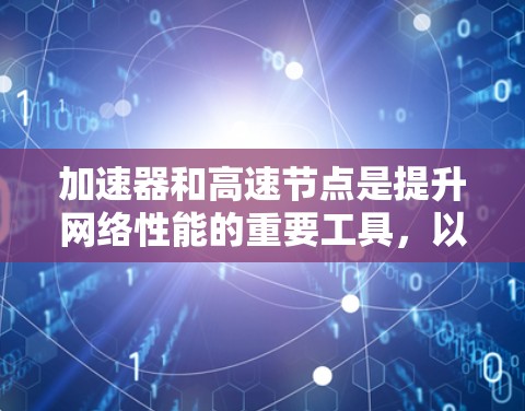 加速器和高速节点是提升网络性能的重要工具,以下是根据你的需求,提供详细的推荐和使用建议 加速器和高速节点是提升网络性能的重要工具,以下是根据你的需求,提供详细的推荐和使用建议