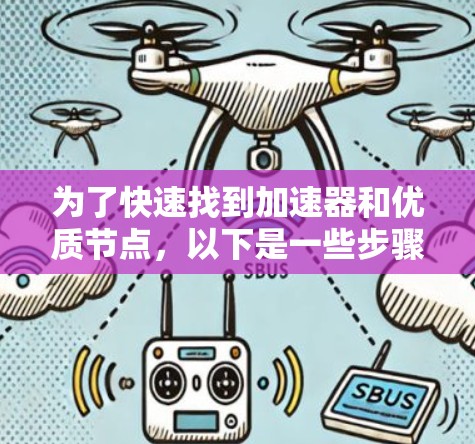 为了快速找到加速器和优质节点,以下是一些步骤和建议 为了快速找到加速器和优质节点,以下是一些步骤和建议