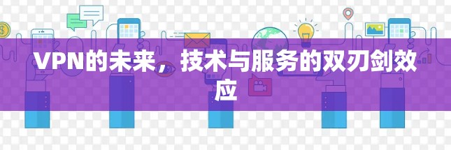 VPN的未来,技术与服务的双刃剑效应 VPN的未来,技术与服务的双刃剑效应