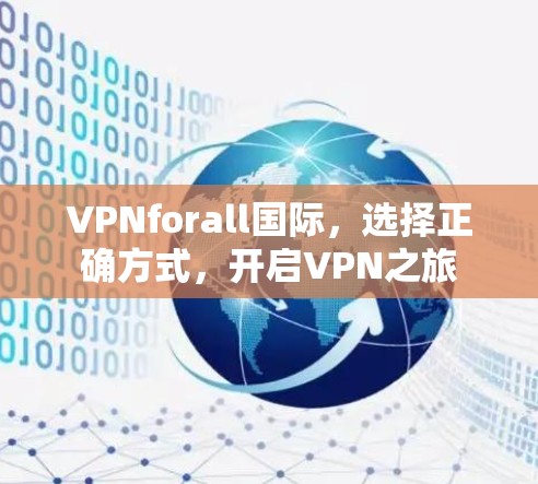 VPNforall国际,选择正确方式,开启VPN之旅 VPNforall国际,选择正确方式,开启VPN之旅