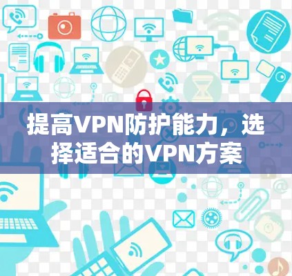 提高VPN防护能力,选择适合的VPN方案 提高VPN防护能力,选择适合的VPN方案