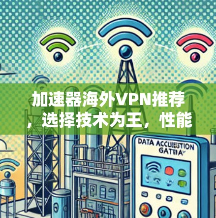 加速器海外VPN推荐,选择技术为王,性能为先 加速器海外VPN推荐,选择技术为王,性能为先