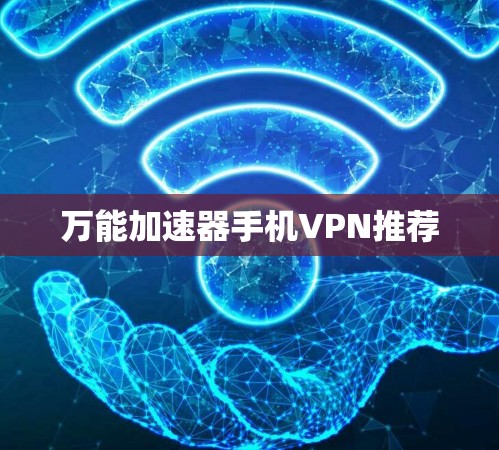 万能加速器手机VPN推荐 万能加速器手机VPN推荐