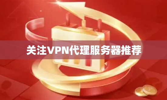 关注VPN代理服务器推荐 关注VPN代理服务器推荐