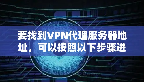 要找到VPN代理服务器地址,可以按照以下步骤进行 要找到VPN代理服务器地址,可以按照以下步骤进行