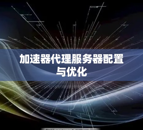 加速器代理服务器配置与优化 加速器代理服务器配置与优化