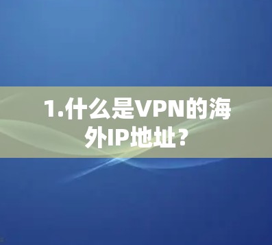 1.什么是VPN的海外IP地址? 1.什么是VPN的海外IP地址?