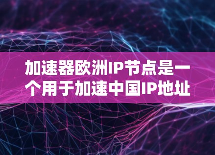加速器欧洲IP节点是一个用于加速中国IP地址转换为欧洲国家IP地址的网络加速工具。以下是对加速器欧洲IP节点的详细总结和使用指南 加速器欧洲IP节点是一个用于加速中国IP地址转换为欧洲国家IP地址的网络加速工具。以下是对加速器欧洲IP节点的详细总结和使用指南