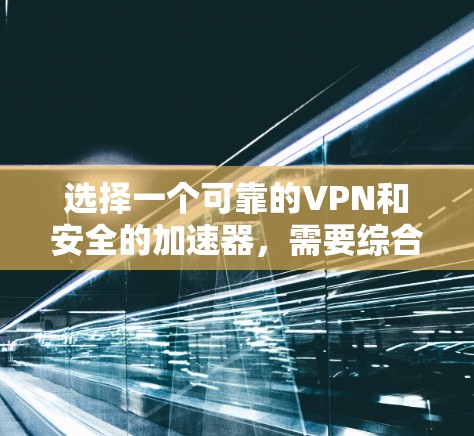 选择一个可靠的VPN和安全的加速器,需要综合考虑多个因素,以确保数据安全、网络可靠和高效。以下是详细的步骤指南 选择一个可靠的VPN和安全的加速器,需要综合考虑多个因素,以确保数据安全、网络可靠和高效。以下是详细的步骤指南