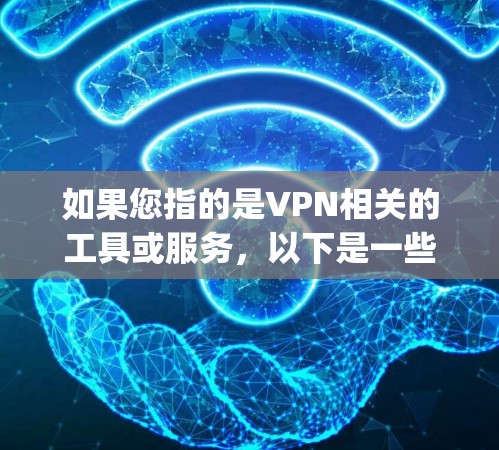 如果您指的是VPN相关的工具或服务,以下是一些 commonly used VPNs 如果您指的是VPN相关的工具或服务,以下是一些 commonly used VPNs