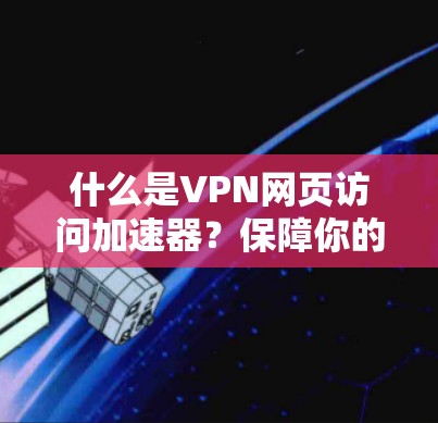什么是VPN网页访问加速器?保障你的网络速度不降反升 什么是VPN网页访问加速器?保障你的网络速度不降反升