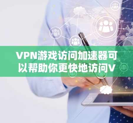 VPN游戏访问加速器可以帮助你更快地访问VPN游戏,尤其是那些需要高速连接的VPN服务。以下是一些推荐的VPN游戏加速器和工具,可以满足你的需求 VPN游戏访问加速器可以帮助你更快地访问VPN游戏,尤其是那些需要高速连接的VPN服务。以下是一些推荐的VPN游戏加速器和工具,可以满足你的需求