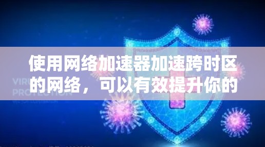 使用网络加速器加速跨时区的网络,可以有效提升你的网络使用效率。以下是一个简洁的步骤指南,帮助你顺利使用网络加速器 使用网络加速器加速跨时区的网络,可以有效提升你的网络使用效率。以下是一个简洁的步骤指南,帮助你顺利使用网络加速器