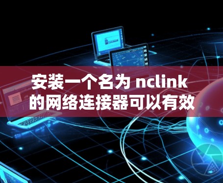 安装一个名为 nclink 的网络连接器可以有效地在网页、应用和文件之间进行文件转换,如将图片转换为视频。以下是一步步的安装指南 安装一个名为 nclink 的网络连接器可以有效地在网页、应用和文件之间进行文件转换,如将图片转换为视频。以下是一步步的安装指南