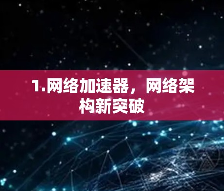 1.网络加速器,网络架构新突破 1.网络加速器,网络架构新突破