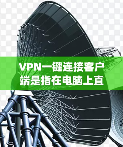 VPN一键连接客户端是指在电脑上直接连接到VPN服务的界面或应用程序。以下是使用VPN的一步 guide VPN一键连接客户端是指在电脑上直接连接到VPN服务的界面或应用程序。以下是使用VPN的一步 guide