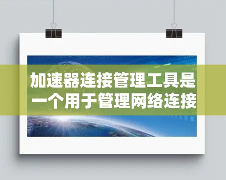 加速器连接管理工具是一个用于管理网络连接和加速功能的软件工具,主要用于在互联网环境中快速访问和控制访问外部网站。以下是其核心功能和使用场景的详细解释 加速器连接管理工具是一个用于管理网络连接和加速功能的软件工具,主要用于在互联网环境中快速访问和控制访问外部网站。以下是其核心功能和使用场景的详细解释