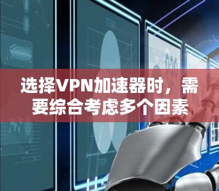 选择VPN加速器时,需要综合考虑多个因素,以找到最适合自己的选择。以下是一个结构化的指南,帮助您高效地做出决策 选择VPN加速器时,需要综合考虑多个因素,以找到最适合自己的选择。以下是一个结构化的指南,帮助您高效地做出决策