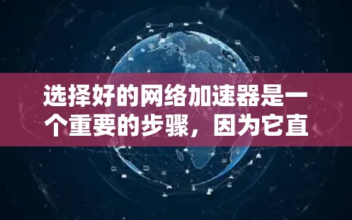 选择好的网络加速器是一个重要的步骤,因为它直接影响你的网络体验和资源管理。以下是一些综合考虑的因素和推荐,帮助你做出明智的选择 选择好的网络加速器是一个重要的步骤,因为它直接影响你的网络体验和资源管理。以下是一些综合考虑的因素和推荐,帮助你做出明智的选择