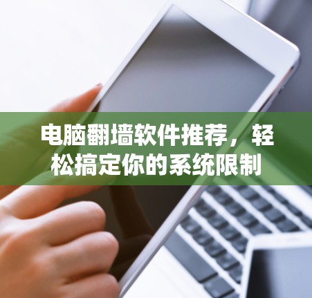 电脑翻墙软件推荐,轻松搞定你的系统限制 电脑翻墙软件推荐,轻松搞定你的系统限制