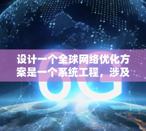 设计一个全球网络优化方案是一个系统工程,涉及多个层面的考虑和实施。以下是一个结构化的总结,帮助您全面理解并实施该方案 设计一个全球网络优化方案是一个系统工程,涉及多个层面的考虑和实施。以下是一个结构化的总结,帮助您全面理解并实施该方案