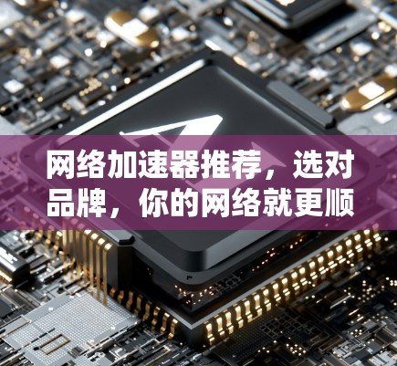 网络加速器推荐,选对品牌,你的网络就更顺滑! 网络加速器推荐,选对品牌,你的网络就更顺滑!