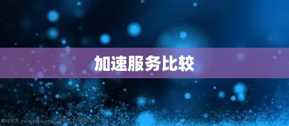 加速服务比较 加速服务比较