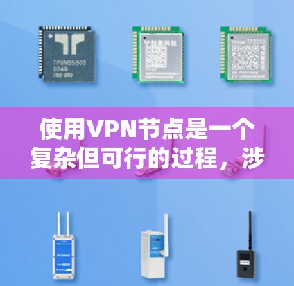 使用VPN节点是一个复杂但可行的过程,涉及多个步骤和知识。以下是对VPN节点的详细说明 使用VPN节点是一个复杂但可行的过程,涉及多个步骤和知识。以下是对VPN节点的详细说明