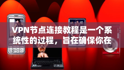 VPN节点连接教程是一个系统性的过程,旨在确保你在连接目标服务器时的安全。以下是一个结构化的指南,帮助你理解并执行VPN节点连接 VPN节点连接教程是一个系统性的过程,旨在确保你在连接目标服务器时的安全。以下是一个结构化的指南,帮助你理解并执行VPN节点连接