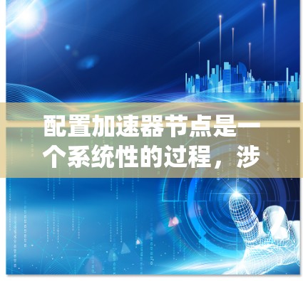 配置加速器节点是一个系统性的过程,涉及硬件、软件和数据等多个方面。以下是一个详细的步骤指南,帮助你成功配置加速器节点 配置加速器节点是一个系统性的过程,涉及硬件、软件和数据等多个方面。以下是一个详细的步骤指南,帮助你成功配置加速器节点