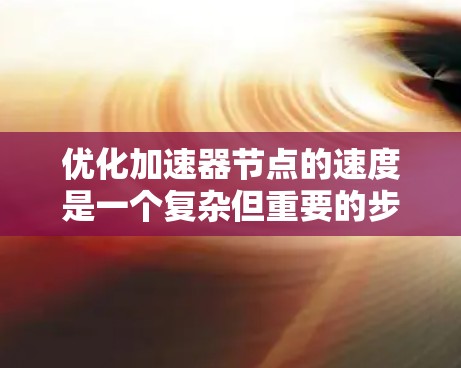 优化加速器节点的速度是一个复杂但重要的步骤,涉及多方面的技术调整和优化。以下是一步步的建议 优化加速器节点的速度是一个复杂但重要的步骤,涉及多方面的技术调整和优化。以下是一步步的建议