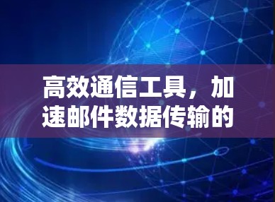 高效通信工具,加速邮件数据传输的现代解决方案 高效通信工具,加速邮件数据传输的现代解决方案