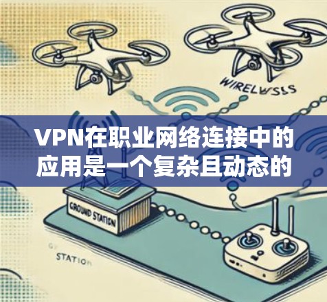 VPN在职业网络连接中的应用是一个复杂且动态的话题,具体情况因职业而异。以下是对VPN在某些职业中的应用及影响的总结 VPN在职业网络连接中的应用是一个复杂且动态的话题,具体情况因职业而异。以下是对VPN在某些职业中的应用及影响的总结