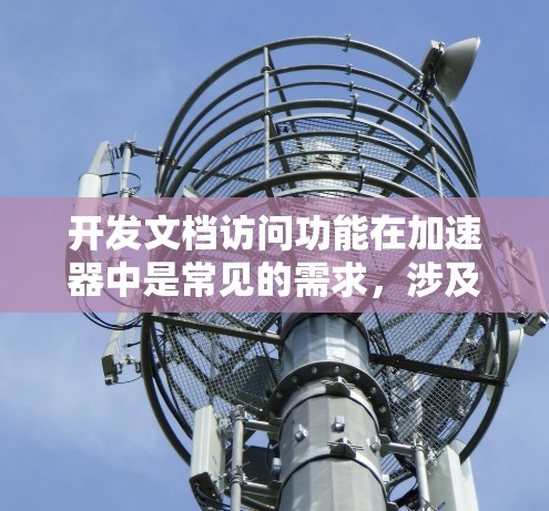 开发文档访问功能在加速器中是常见的需求,涉及数据加载、解析和处理。以下是一个有条理的步骤指南,帮助您逐步开发文档访问功能 开发文档访问功能在加速器中是常见的需求,涉及数据加载、解析和处理。以下是一个有条理的步骤指南,帮助您逐步开发文档访问功能