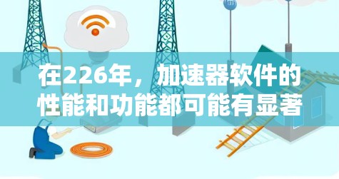 在226年，加速器软件的性能和功能都可能有显著的提升。以下是一些推荐的加速器软件，并根据你的需求进行选择