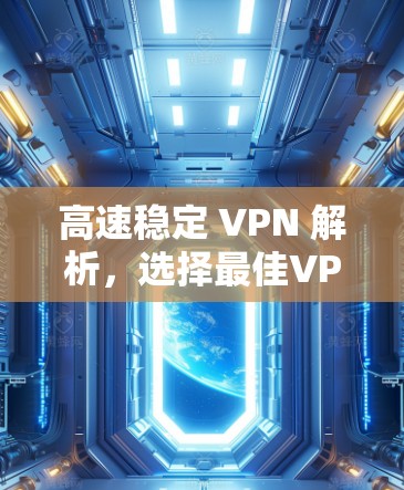 高速稳定 VPN 解析，选择最佳VPN指南