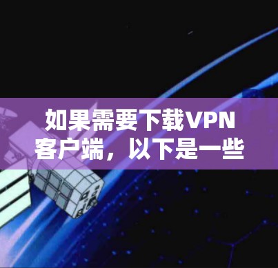 如果需要下载VPN客户端，以下是一些步骤